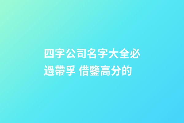 四字公司名字大全必過帶孚 借鑒高分的-第1張-公司起名-玄機派